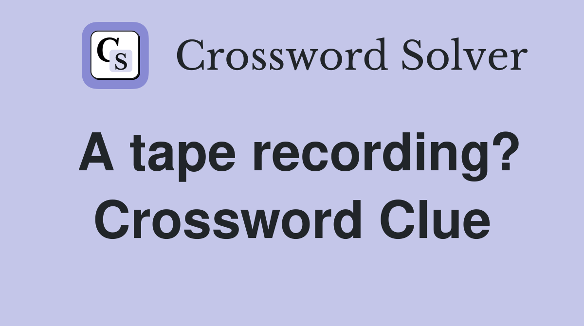 A tape recording? Crossword Clue Answers Crossword Solver